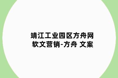 靖江工业园区方舟网软文营销-方舟 文案